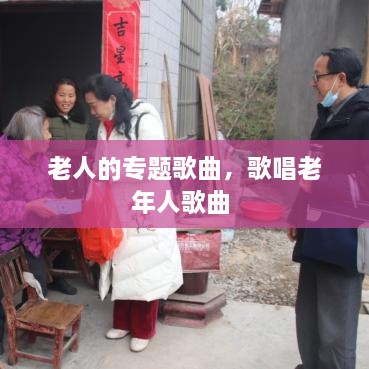 老人的專題歌曲，歌唱老年人歌曲 