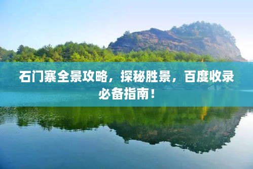 石門寨全景攻略，探秘勝景，百度收錄必備指南！